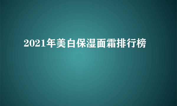 2021年美白保湿面霜排行榜