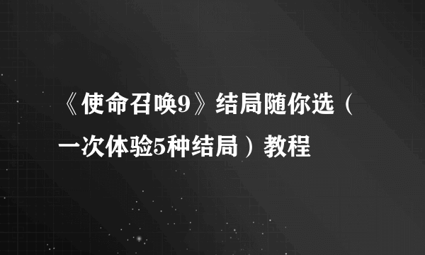 《使命召唤9》结局随你选（一次体验5种结局）教程