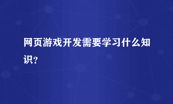 网页游戏开发需要学习什么知识？