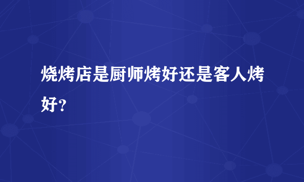 烧烤店是厨师烤好还是客人烤好？