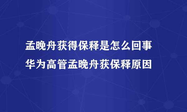 孟晚舟获得保释是怎么回事 华为高管孟晚舟获保释原因