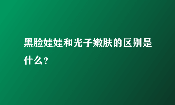 黑脸娃娃和光子嫩肤的区别是什么？