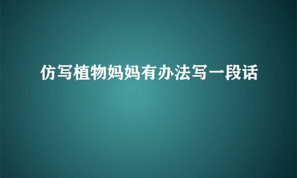 仿写植物妈妈有办法写一段话