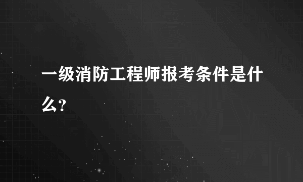 一级消防工程师报考条件是什么？