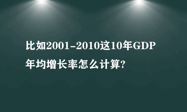 比如2001-2010这10年GDP年均增长率怎么计算?