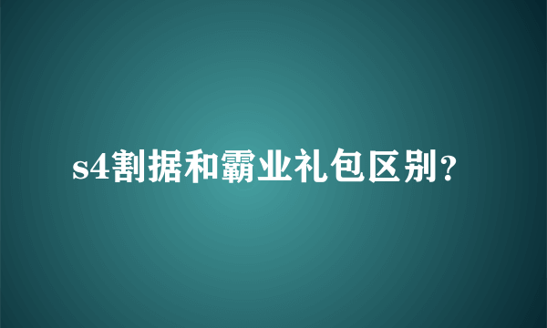 s4割据和霸业礼包区别？