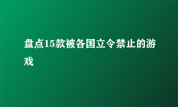 盘点15款被各国立令禁止的游戏