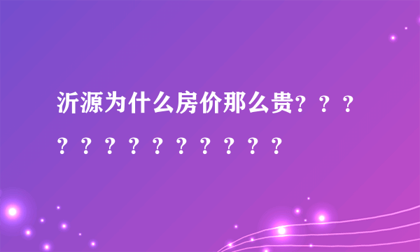 沂源为什么房价那么贵？？？？？？？？？？？？？