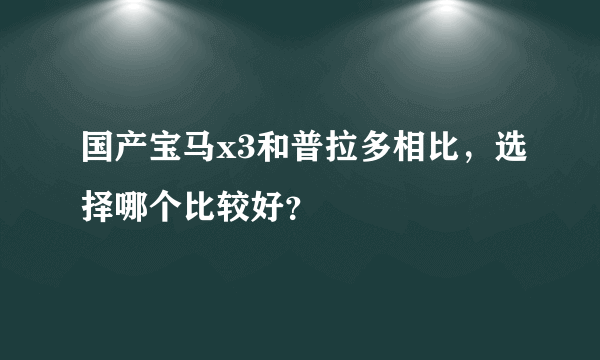 国产宝马x3和普拉多相比，选择哪个比较好？