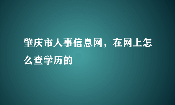 肇庆市人事信息网，在网上怎么查学历的