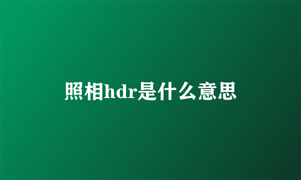 照相hdr是什么意思