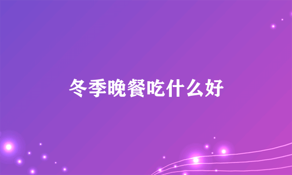 冬季晚餐吃什么好