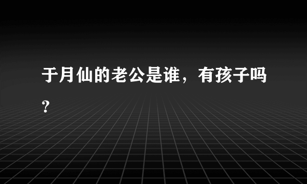 于月仙的老公是谁，有孩子吗？