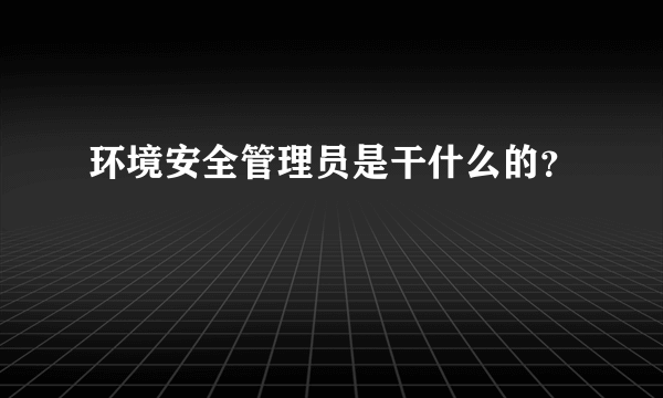 环境安全管理员是干什么的？