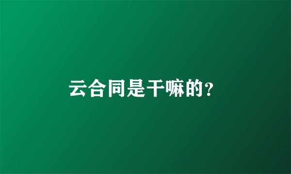 云合同是干嘛的？