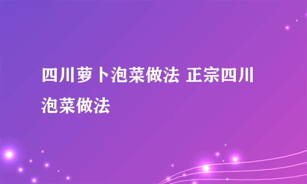 四川萝卜泡菜做法 正宗四川泡菜做法