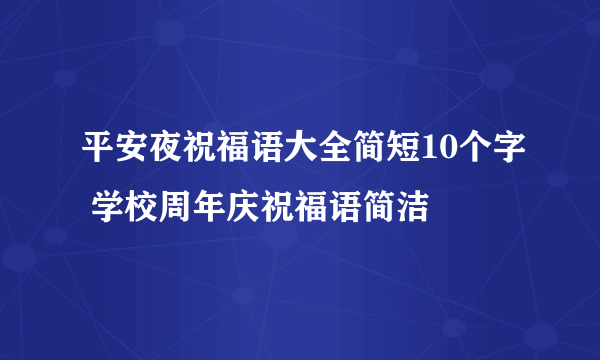 平安夜祝福语大全简短10个字 学校周年庆祝福语简洁