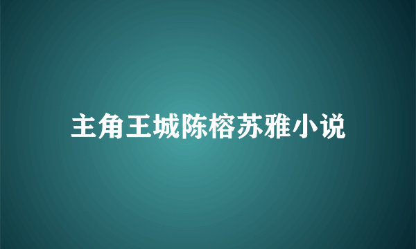 主角王城陈榕苏雅小说