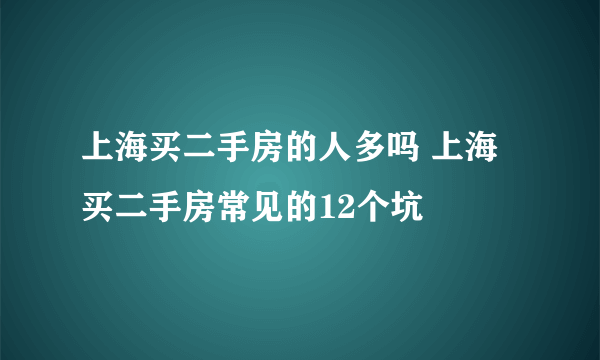 上海买二手房的人多吗 上海买二手房常见的12个坑