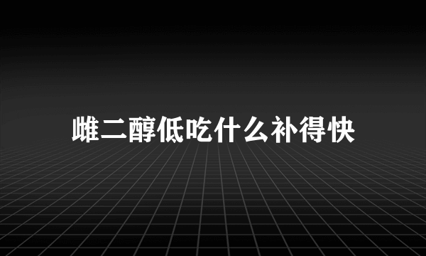 雌二醇低吃什么补得快