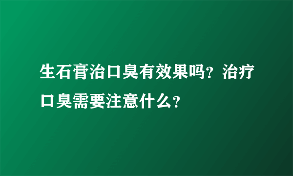 生石膏治口臭有效果吗？治疗口臭需要注意什么？