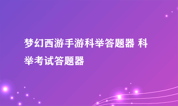 梦幻西游手游科举答题器 科举考试答题器