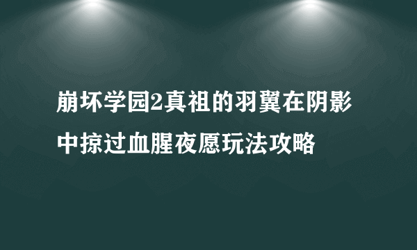 崩坏学园2真祖的羽翼在阴影中掠过血腥夜愿玩法攻略