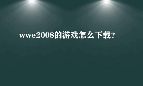 wwe2008的游戏怎么下载？