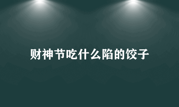 财神节吃什么陷的饺子