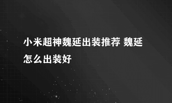 小米超神魏延出装推荐 魏延怎么出装好