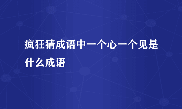 疯狂猜成语中一个心一个见是什么成语