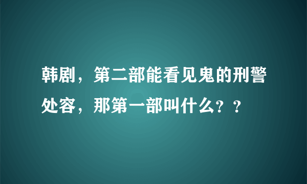 韩剧，第二部能看见鬼的刑警处容，那第一部叫什么？？