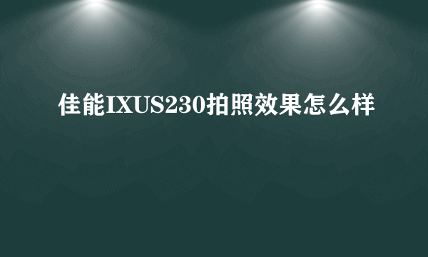 佳能IXUS230拍照效果怎么样