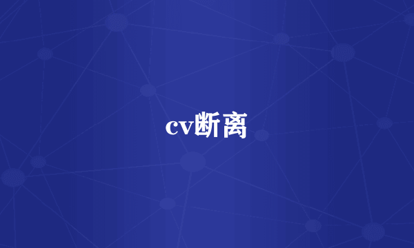 cv断离