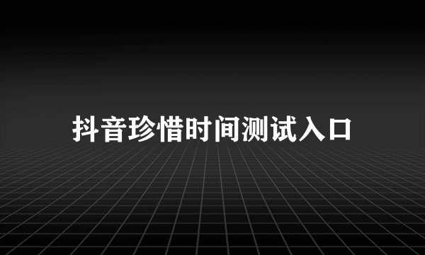 抖音珍惜时间测试入口