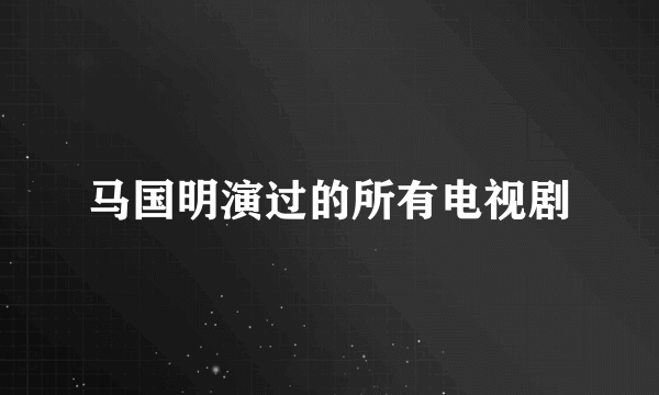 马国明演过的所有电视剧