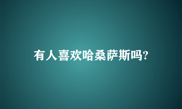 有人喜欢哈桑萨斯吗?