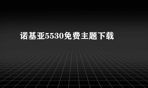 诺基亚5530免费主题下载