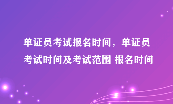 单证员考试报名时间，单证员考试时间及考试范围 报名时间