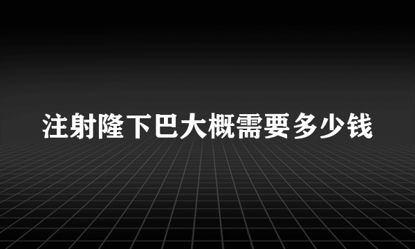 注射隆下巴大概需要多少钱