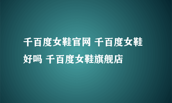 千百度女鞋官网 千百度女鞋好吗 千百度女鞋旗舰店