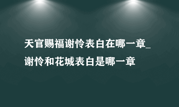 天官赐福谢怜表白在哪一章_谢怜和花城表白是哪一章