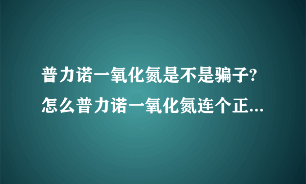 普力诺一氧化氮是不是骗子?怎么普力诺一氧化氮连个正规的网站也没有呢？