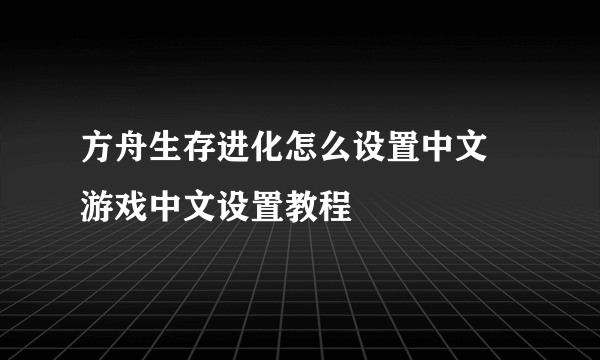 方舟生存进化怎么设置中文 游戏中文设置教程