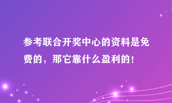 参考联合开奖中心的资料是免费的，那它靠什么盈利的！