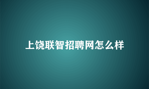 上饶联智招聘网怎么样