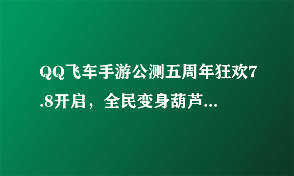 QQ飞车手游公测五周年狂欢7.8开启，全民变身葫芦「蛙」，机甲随心开