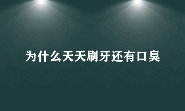 为什么天天刷牙还有口臭