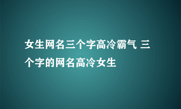 女生网名三个字高冷霸气 三个字的网名高冷女生