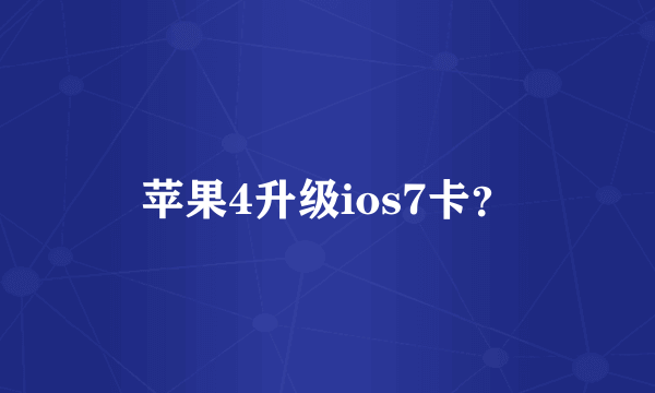 苹果4升级ios7卡？